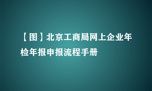 【图】北京工商局网上企业年检年报申报流程手册