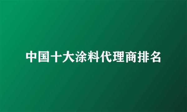 中国十大涂料代理商排名