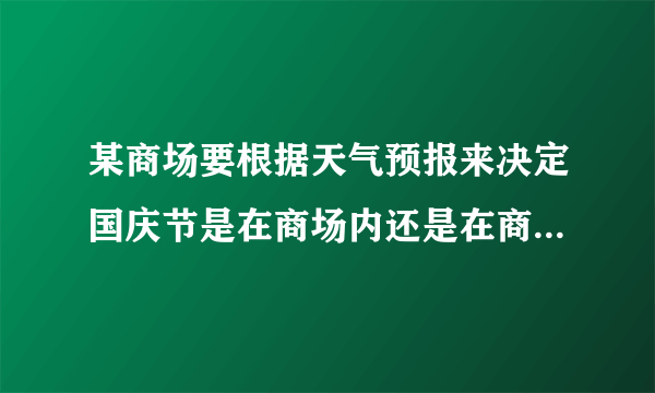 某商场要根据天气预报来决定国庆节是在商场内还是在商场外展开促销活动，统计资料表明，每年国庆节商场内的促销活动可获得经济效益2万元；商场外的促销活动如果不遇到有雨天气可获得经济效益10万元，如果遇到有雨天气则会带来经济损失4万元，9月30日气象台预报国庆节当地的降水概率是40%，商场应该选择哪种促销方式？