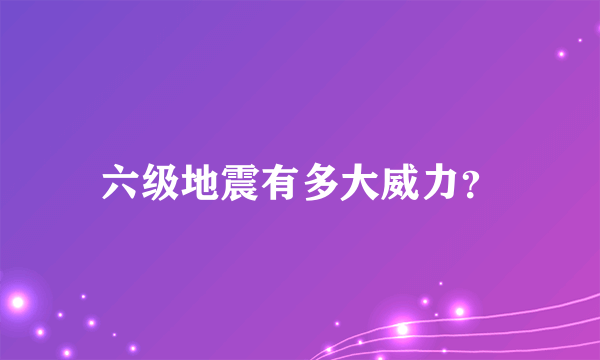 六级地震有多大威力？