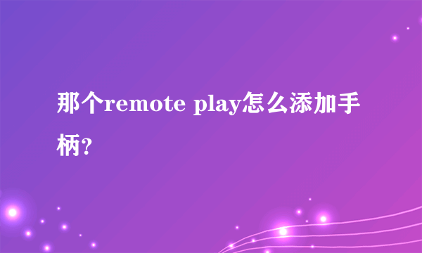 那个remote play怎么添加手柄？