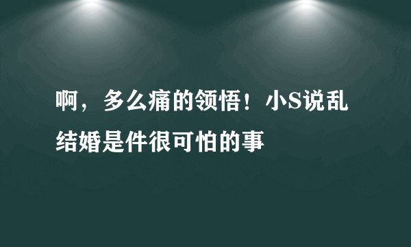 啊，多么痛的领悟！小S说乱结婚是件很可怕的事