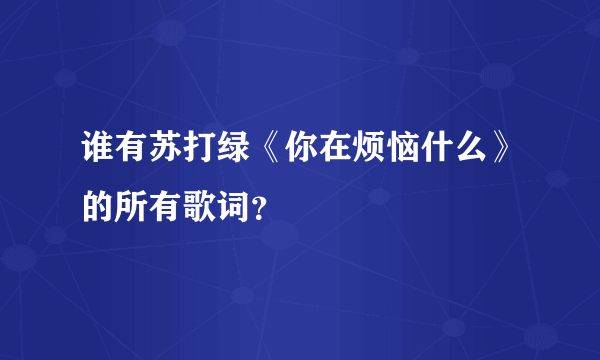 谁有苏打绿《你在烦恼什么》的所有歌词？