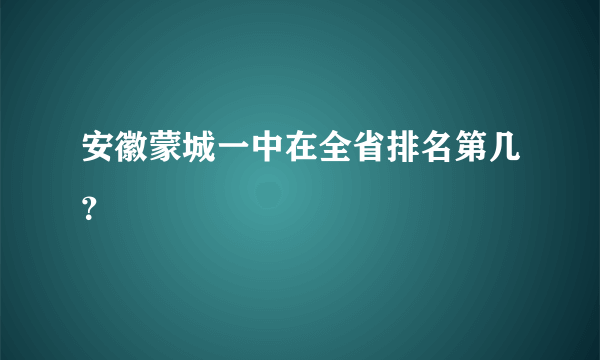 安徽蒙城一中在全省排名第几？