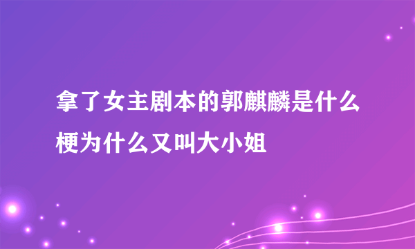 拿了女主剧本的郭麒麟是什么梗为什么又叫大小姐