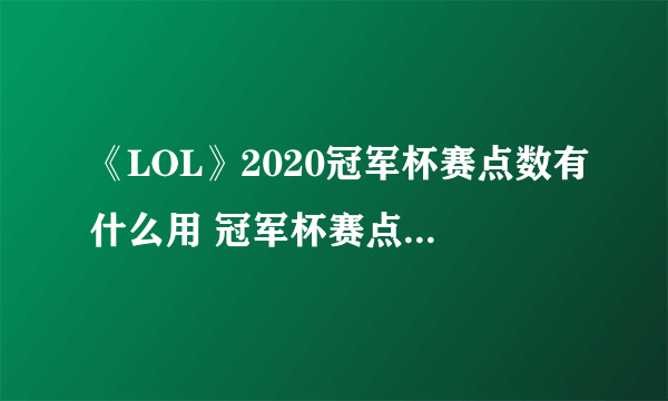 《LOL》2020冠军杯赛点数有什么用 冠军杯赛点数作用一览