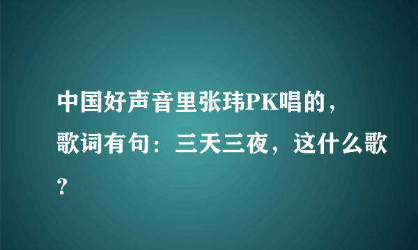 中国好声音里张玮PK唱的，歌词有句：三天三夜，这什么歌？