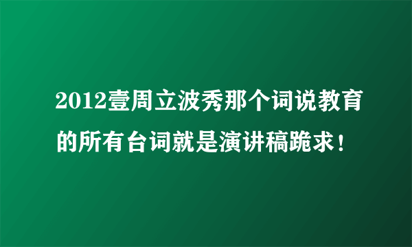 2012壹周立波秀那个词说教育的所有台词就是演讲稿跪求！