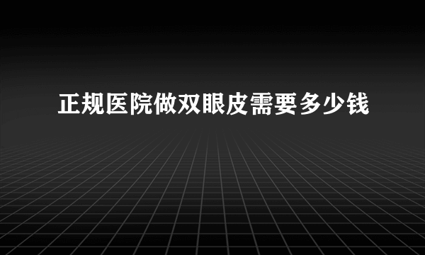 正规医院做双眼皮需要多少钱