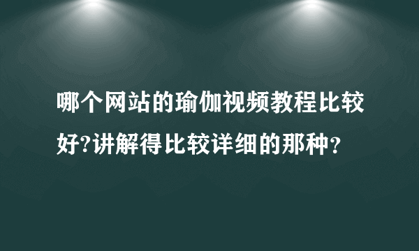 哪个网站的瑜伽视频教程比较好?讲解得比较详细的那种？