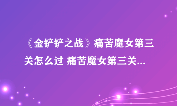 《金铲铲之战》痛苦魔女第三关怎么过 痛苦魔女第三关通关教程