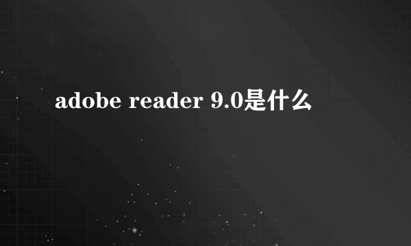 adobe reader 9.0是什么