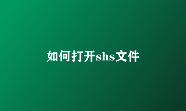 如何打开shs文件