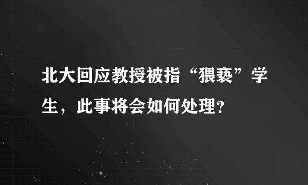 北大回应教授被指“猥亵”学生，此事将会如何处理？