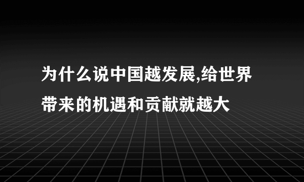 为什么说中国越发展,给世界带来的机遇和贡献就越大