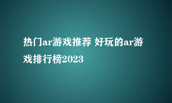 热门ar游戏推荐 好玩的ar游戏排行榜2023