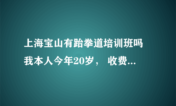 上海宝山有跆拳道培训班吗 我本人今年20岁， 收费不要太高的 能学到东西的