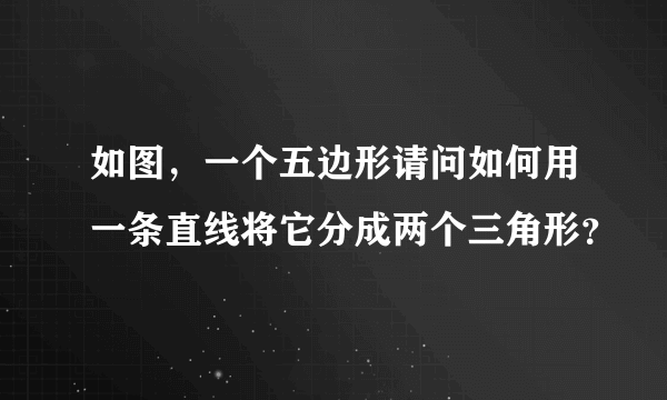 如图，一个五边形请问如何用一条直线将它分成两个三角形？