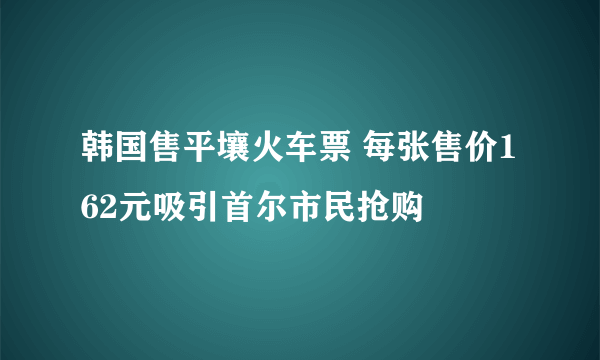 韩国售平壤火车票 每张售价162元吸引首尔市民抢购