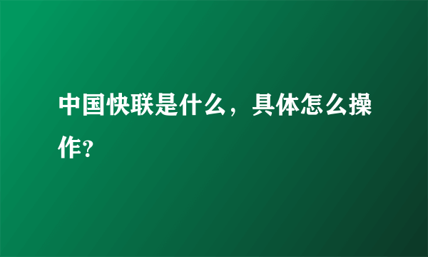 中国快联是什么，具体怎么操作？