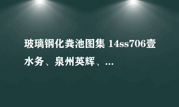 玻璃钢化粪池图集 14ss706壹水务、泉州英辉、厦门英明产品外形一样吗？