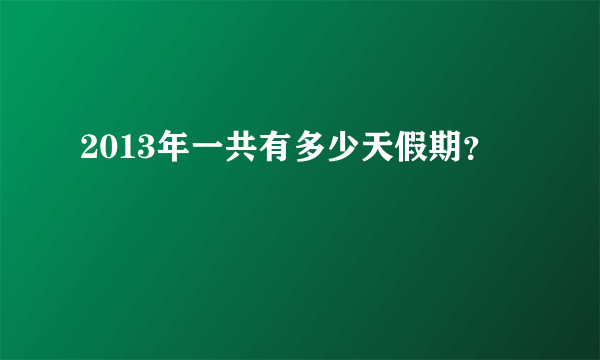 2013年一共有多少天假期？