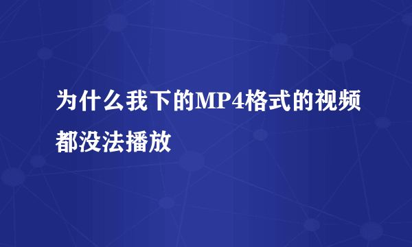 为什么我下的MP4格式的视频都没法播放