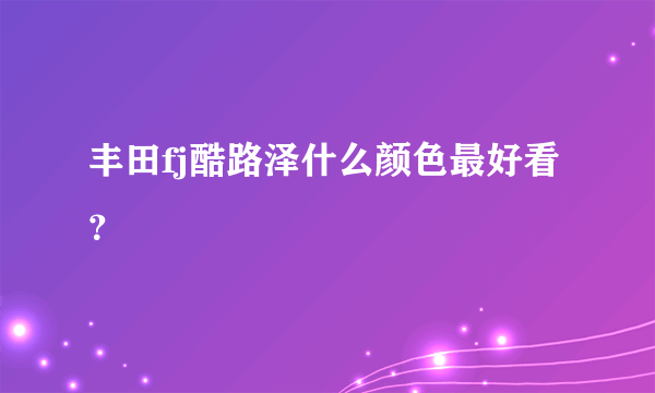 丰田fj酷路泽什么颜色最好看？