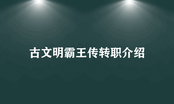 古文明霸王传转职介绍