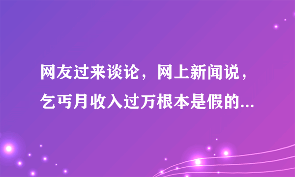 网友过来谈论，网上新闻说，乞丐月收入过万根本是假的。我以前在街上纠结过两年，在街上磕头乞讨，街上磕