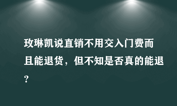 玫琳凯说直销不用交入门费而且能退货，但不知是否真的能退？