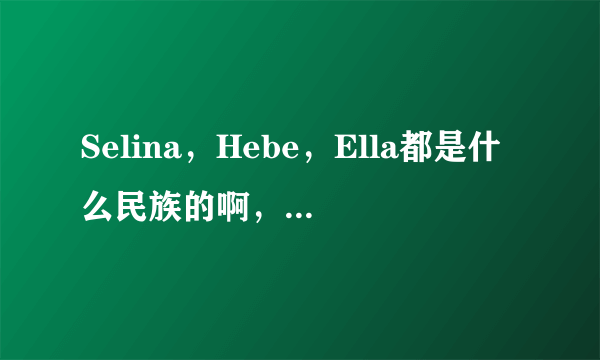 Selina，Hebe，Ella都是什么民族的啊，是汉族还是少数民族呢？