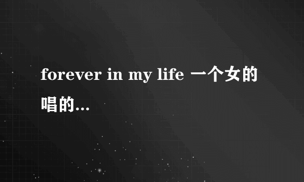 forever in my life 一个女的唱的 谁知道是谁唱的 歌词