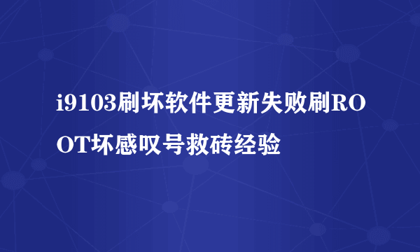 i9103刷坏软件更新失败刷ROOT坏感叹号救砖经验