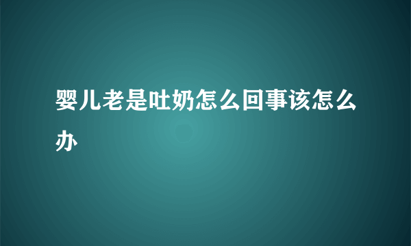 婴儿老是吐奶怎么回事该怎么办