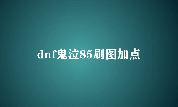 dnf鬼泣85刷图加点