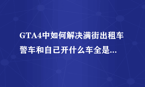 GTA4中如何解决满街出租车警车和自己开什么车全是什么车问题