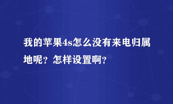 我的苹果4s怎么没有来电归属地呢？怎样设置啊？