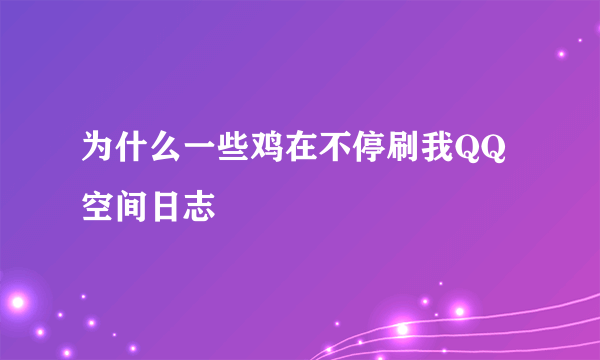 为什么一些鸡在不停刷我QQ空间日志