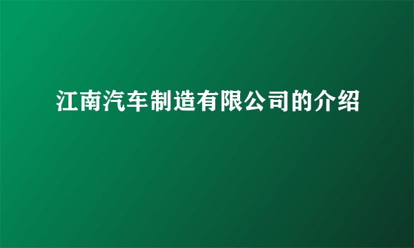 江南汽车制造有限公司的介绍