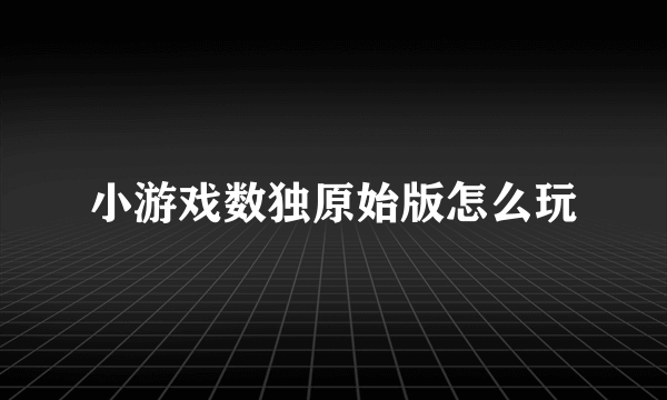 小游戏数独原始版怎么玩