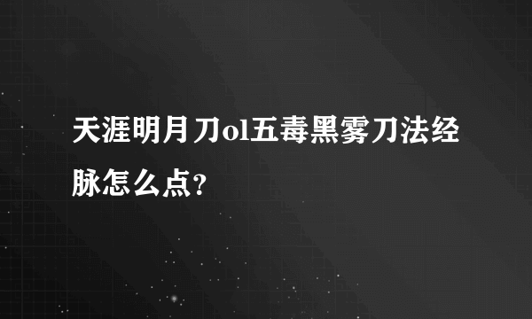 天涯明月刀ol五毒黑雾刀法经脉怎么点？