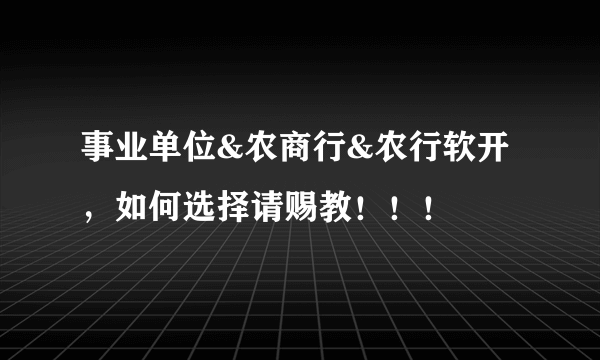 事业单位&农商行&农行软开，如何选择请赐教！！！