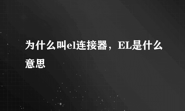 为什么叫el连接器，EL是什么意思