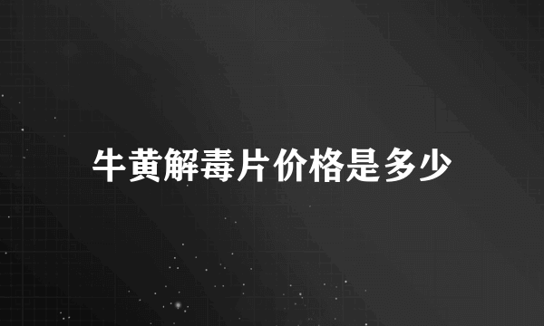 牛黄解毒片价格是多少