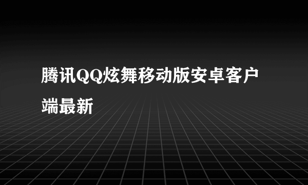 腾讯QQ炫舞移动版安卓客户端最新