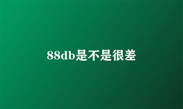 88db是不是很差