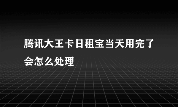 腾讯大王卡日租宝当天用完了会怎么处理