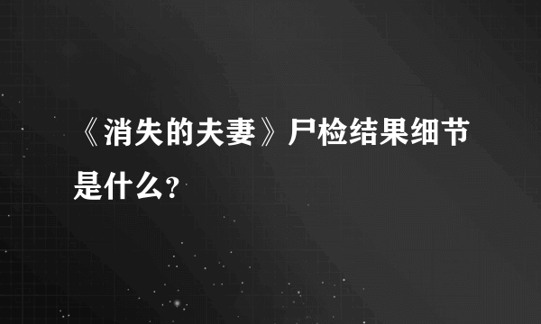 《消失的夫妻》尸检结果细节是什么？