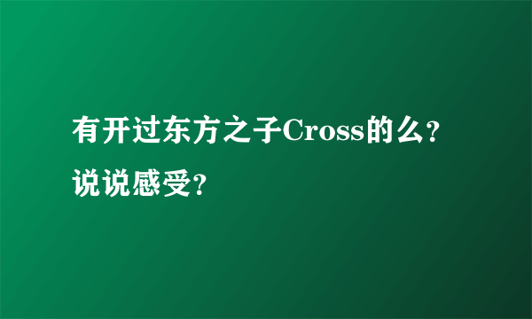 有开过东方之子Cross的么？说说感受？